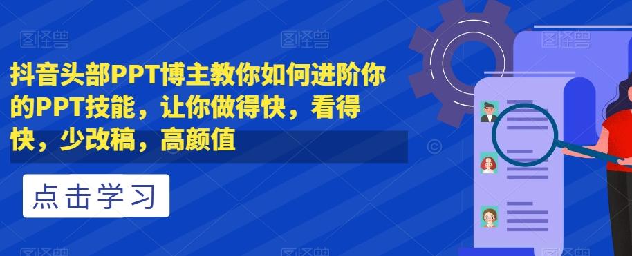 抖音头部PPT博主教你如何进阶你的PPT技能，让你做得快，看得快，少改稿，高颜值-氚客吧