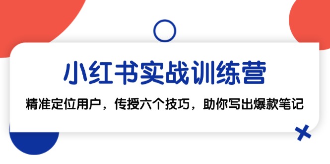 小红书实战训练营：精准定位用户，传授六个技巧，助你写出爆款笔记-氚客吧