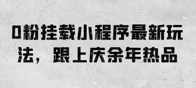 0粉挂载小程序最新玩法，跟上庆余年热品-氚客吧