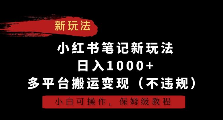 小红书笔记新玩法，日入1000+，多平台搬运变现(不违规)，小白可操作，保姆级教程【揭秘】-氚客吧
