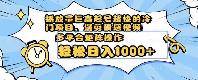 播放量巨高起号超快的冷门项目，漫剪情感视频，可多平台矩阵操作，轻松日入1000+【揭秘】-氚客吧