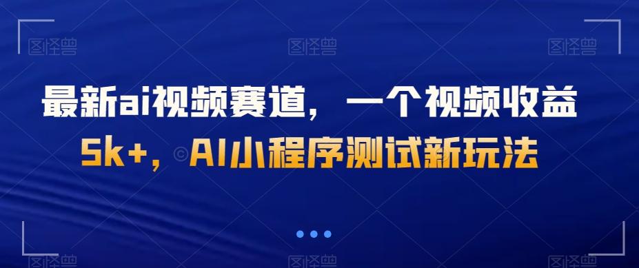 最新ai视频赛道，一个视频收益5k+，AI小程序测试新玩法-氚客吧