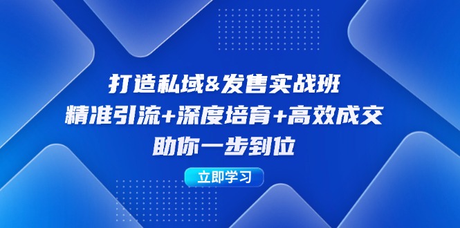 打造私域&发售实操班：精准引流+深度培育+高效成交，助你一步到位-氚客吧