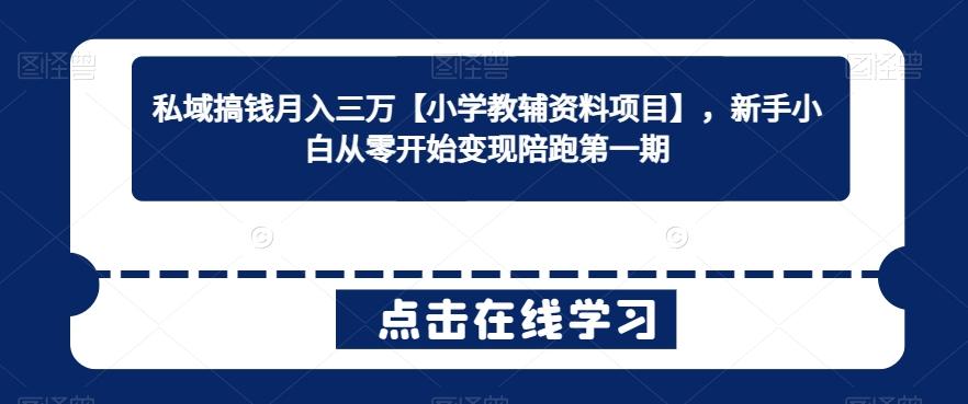 私域搞钱月入三万【小学教辅资料项目】，新手小白从零开始变现陪跑第一期-氚客吧