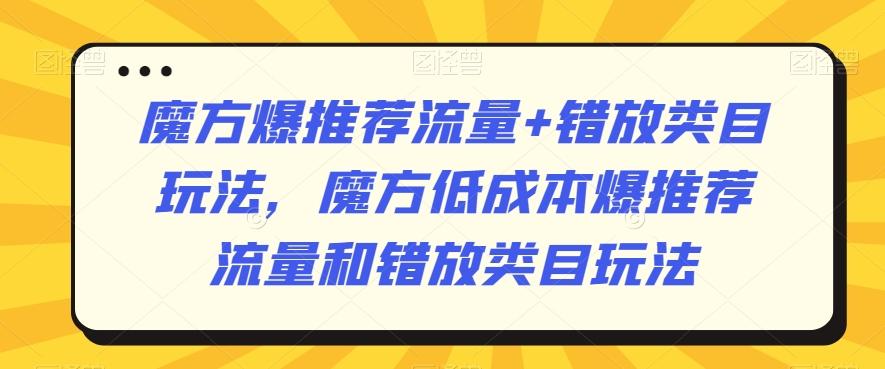 魔方爆推荐流量+错放类目玩法，魔方低成本爆推荐流量和错放类目玩法-氚客吧