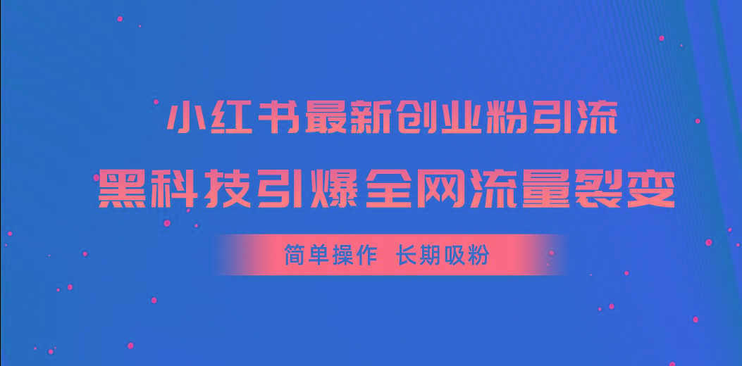 小红书最新创业粉引流，黑科技引爆全网流量裂变，简单操作长期吸粉-氚客吧