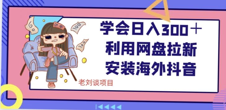 学会日入300＋，利用网盘拉新安装海外抖音保姆级教学【揭秘】-氚客吧