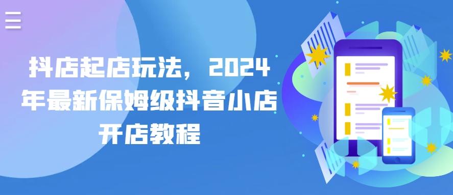抖店起店玩法，2024年最新保姆级抖音小店开店教程-氚客吧