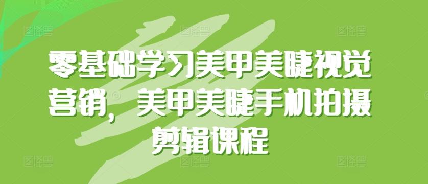零基础学习美甲美睫视觉营销，美甲美睫手机拍摄剪辑课程-氚客吧