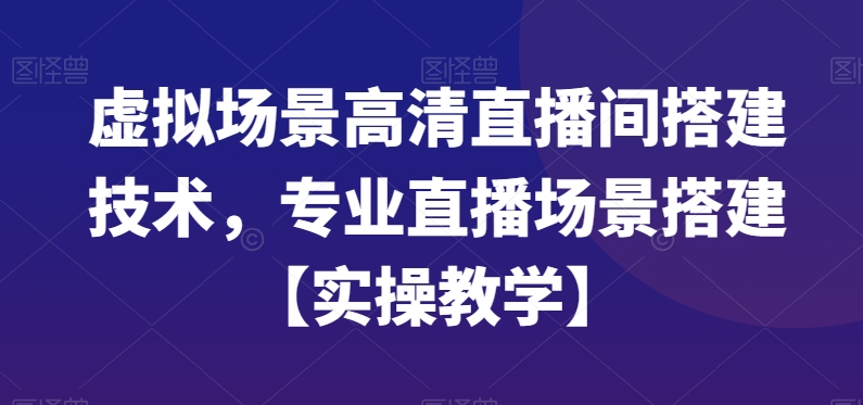 虚拟场景高清直播间搭建技术，专业直播场景搭建【实操教学】-氚客吧