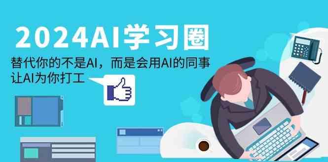 2024AI学习圈：替代你的不是AI，而是会用AI的同事，让AI为你打工-氚客吧