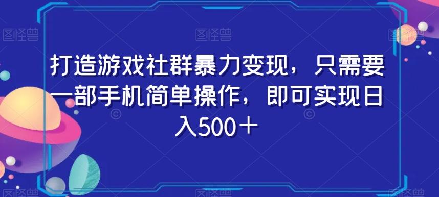 打造游戏社群暴力变现，只需要一部手机简单操作，即可实现日入500＋【揭秘】-氚客吧