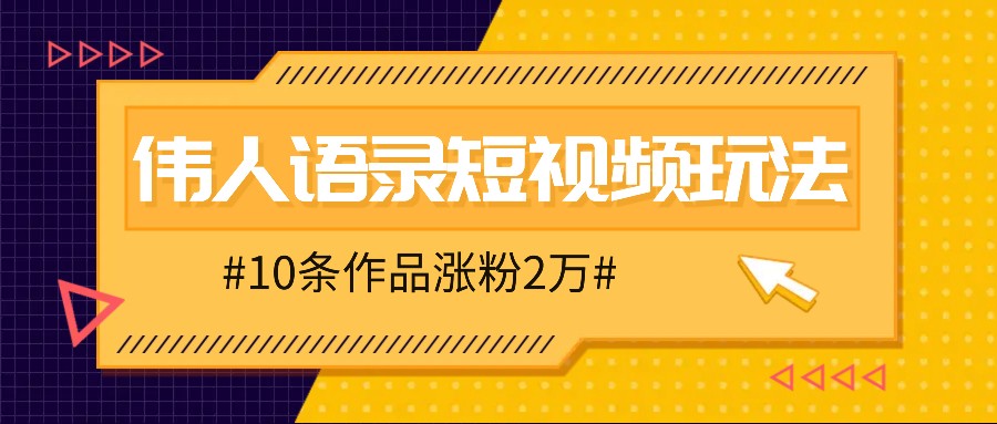 人人可做的伟人语录视频玩法，零成本零门槛，10条作品轻松涨粉2万-氚客吧