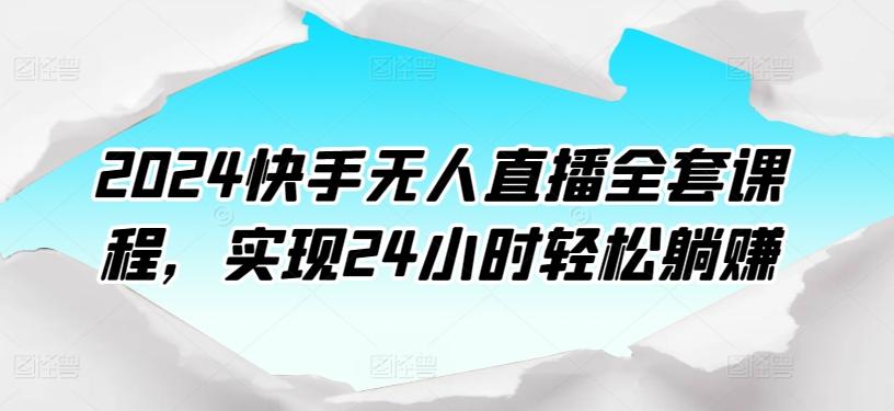 2024快手无人直播全套课程，实现24小时轻松躺赚-氚客吧