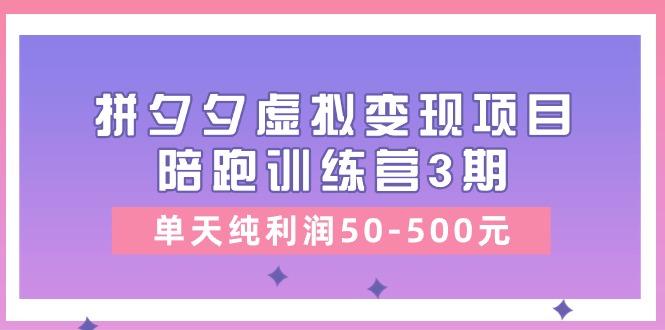 某收费培训《拼夕夕虚拟变现项目陪跑训练营3期》单天纯利润50-500元-氚客吧