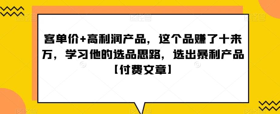 ‮单客‬价+高利润产品，这个品‮了赚‬十来万，‮习学‬他‮选的‬品思路，‮出选‬暴‮产利‬品【付费文章】-氚客吧