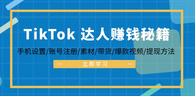 TikTok&达人赚钱秘籍 手机设置/账号注册/素材/带货/爆款视频/提现方法-氚客吧