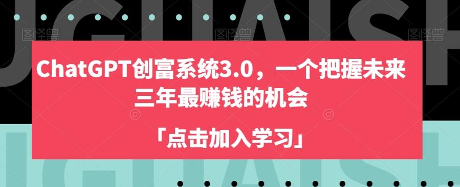 ChatGPT创富系统3.0，一个把握未来三年最赚钱的机会-氚客吧