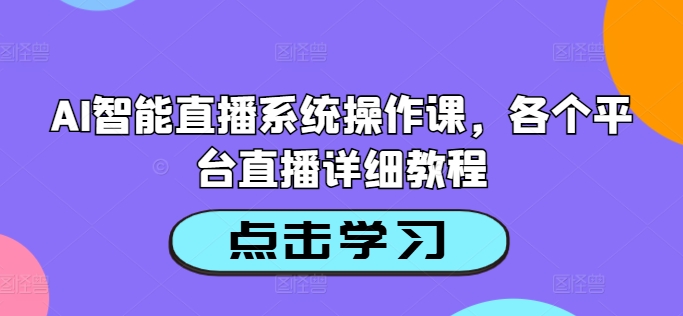 AI智能直播系统操作课，各个平台直播详细教程-氚客吧