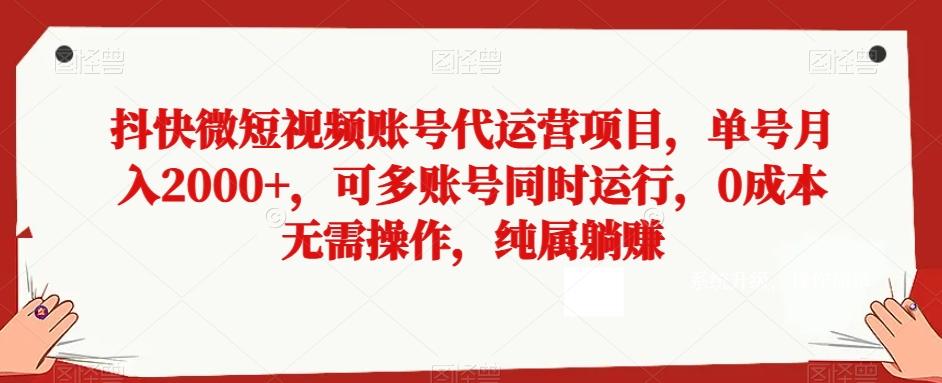 抖快微短视频账号代运营项目，单号月入2000+，可多账号同时运行，0成本无需操作，纯属躺赚【揭秘】-氚客吧