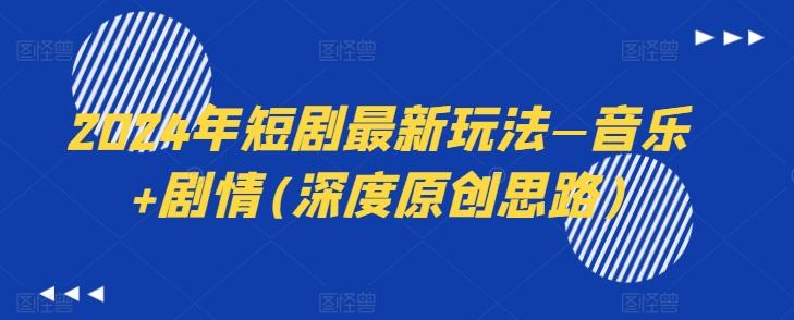 2024年短剧最新玩法—音乐+剧情(深度原创思路)-氚客吧