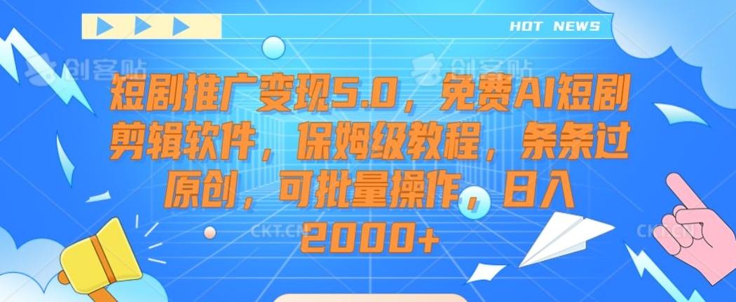 短剧推广变现5.0，免费AI短剧剪辑软件，保姆级教程，条条过原创，可批量操作，日入2000+【揭秘】-氚客吧