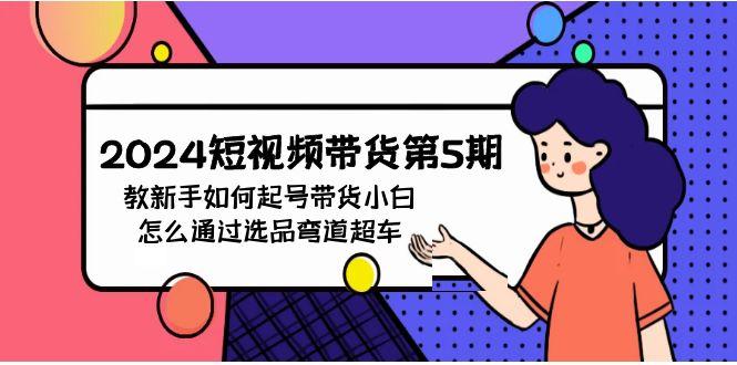 (9844期)2024短视频带货第5期，教新手如何起号，带货小白怎么通过选品弯道超车-氚客吧