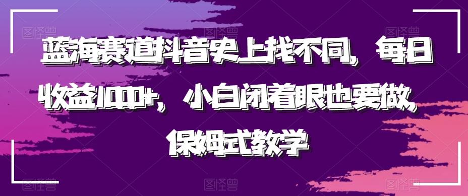 蓝海赛道抖音史上找不同，每日收益1000+，小白闭着眼也要做，保姆式教学-氚客吧