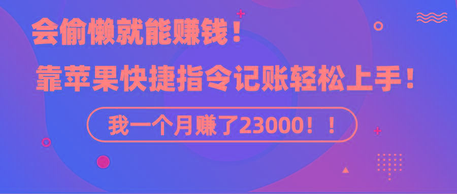 《会偷懒就能赚钱！靠苹果快捷指令自动记账轻松上手，一个月变现23000！》-氚客吧