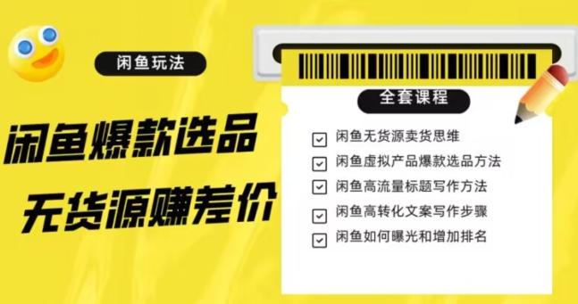 闲鱼无货源赚差价进阶玩法，爆款选品，资源寻找，引流变现全套教程（11节课）【揭秘】-氚客吧