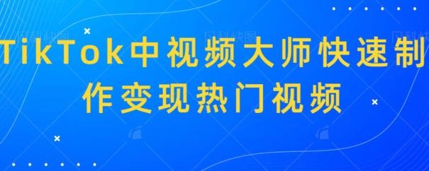 TikTok中视频大师快速制作变现热门视频-氚客吧