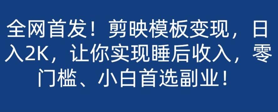 全网首发！剪映模板变现，日入2K，让你实现睡后收入，零门槛、小白首选副业！-氚客吧