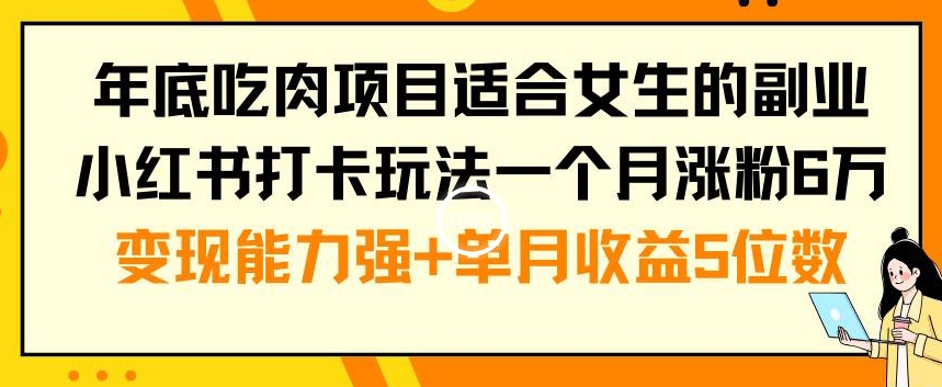 年底吃肉项目适合女生的副业小红书打卡玩法一个月涨粉6万+变现能力强+单月收益5位数【揭秘】-氚客吧