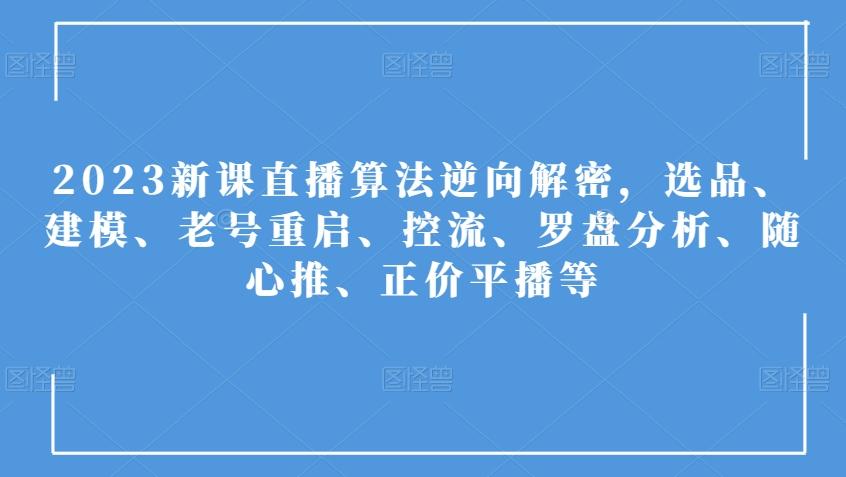 2023新课直播算法逆向解密，选品、建模、老号重启、控流、罗盘分析、随心推、正价平播等-氚客吧