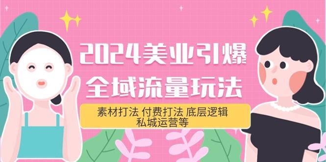 (9867期)2024美业-引爆全域流量玩法，素材打法 付费打法 底层逻辑 私城运营等(31节)-氚客吧
