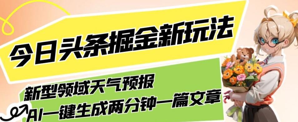今日头条掘金新玩法，关于新型领域天气预报，AI一键生成两分钟一篇文章，复制粘贴轻松月入5000+-氚客吧