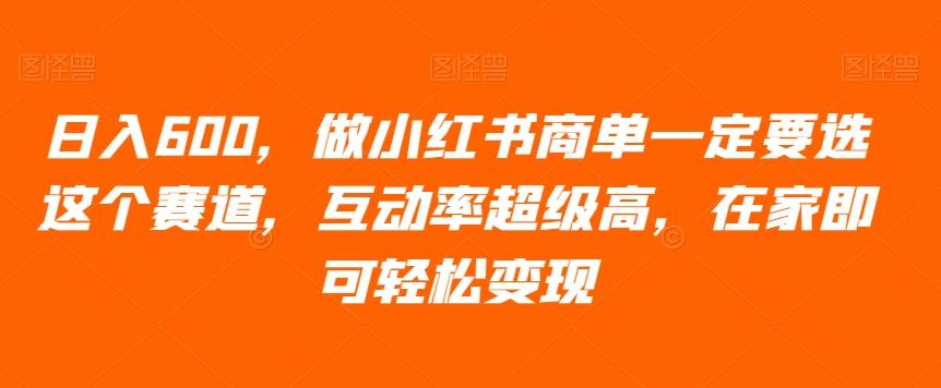 日入600，做小红书商单一定要选这个赛道，互动率超级高，在家即可轻松变现-氚客吧