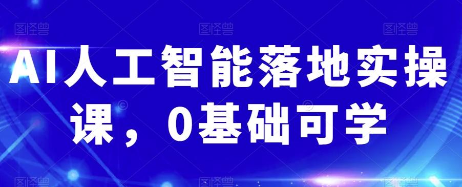 AI人工智能落地实操课，0基础可学-氚客吧