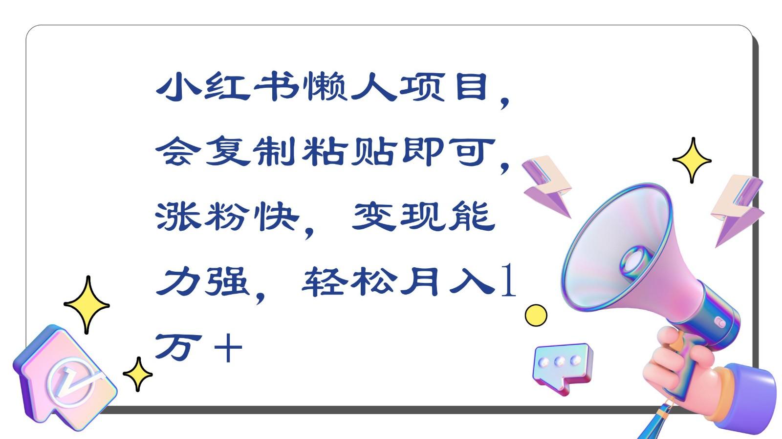 小红书懒人项目，会复制粘贴即可，涨粉快，变现能力强，轻松月入1万＋-氚客吧