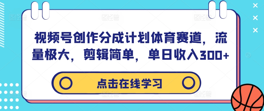 视频号创作分成计划体育赛道，流量极大，剪辑简单，单日收入300+-氚客吧