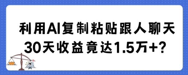 利用AI复制粘贴跟人聊天30天收益竟达1.5万+【揭秘】-氚客吧