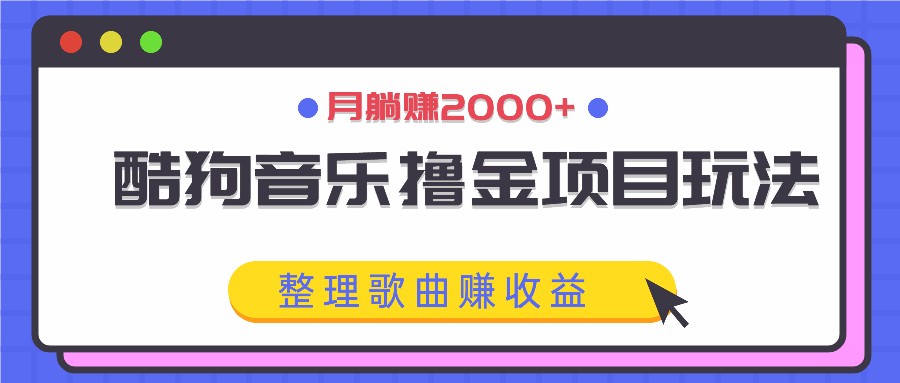 酷狗音乐撸金项目玩法，整理歌曲赚收益，月躺赚2000+-氚客吧