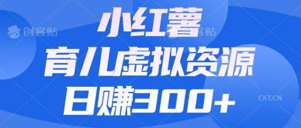 【零成本】小红书靠育儿虚拟资源，日赚300+的保姆级教程-氚客吧