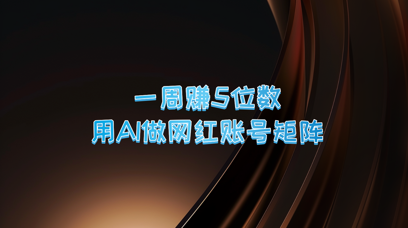 一周赚5位数，用AI做网红账号矩阵，现在的AI功能实在太强大了-氚客吧