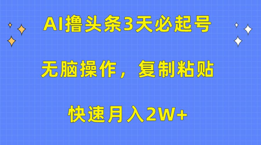 (10043期)AI撸头条3天必起号，无脑操作3分钟1条，复制粘贴快速月入2W+-氚客吧
