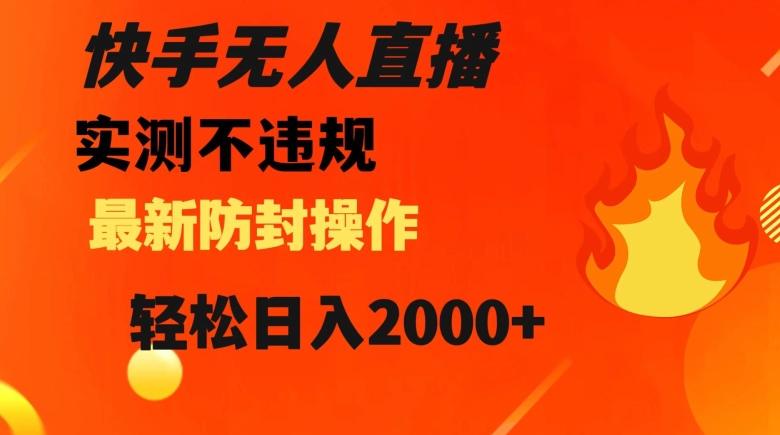 快手无人直播，不违规搭配最新的防封操作，轻松日入2000+【揭秘】-氚客吧