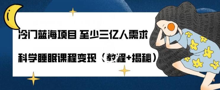 冷门蓝海项目至少三亿人需求科学睡眠课程变现（教程+揭秘）-氚客吧