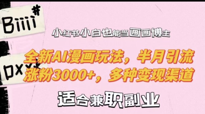 小红书小白也能当画画博主，全新AI漫画玩法，半月引流涨粉3000+，多种变现渠道【揭秘】-氚客吧