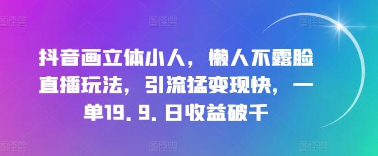 抖音画立体小人，懒人不露脸直播玩法，引流猛变现快，一单19.9.日收益破千【揭秘】-氚客吧