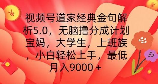 视频号道家经典金句解析5.0.无脑撸分成计划，小白轻松上手，最低月入9000+【揭秘】-氚客吧